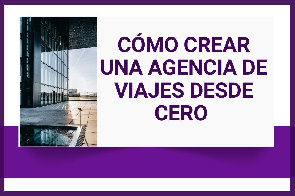 Cómo Crear una Agencia de Viajes desde Cero (La Guía Definitiva para Emprendedores Turísticos)